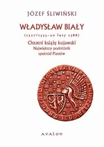 Władysław Biały 1327/1333-20 luty 1388 Ostatni książę kujawski - Józef Śliwiński