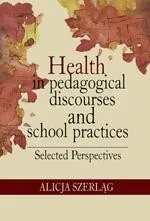 Health in pedagogical discourses and school practices. Selected perspectives - Alicja Szerląg