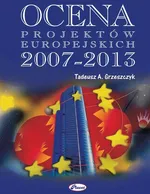 Ocena projektów europejskich 2007 - 2013 - Tadeusz A. Grzeszczyk