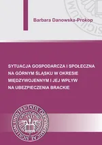 Sytuacja gospodarcza i społeczna na Górnym Śląsku w okresie międzywojennym i jej wpływ na ubezpieczenia brackie - Barbara Danowska-Prokop