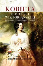Kobieta epoki wiktoriańskiej  Tożsamość, ciało i medykalizacja - Agnieszka Gromkowska-Melosik
