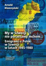 My w Szwecji nie porastamy mchem. Emigranci z Polski w Szwecji w latach 1945-1980 - Arnold Kłonczyński