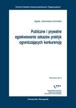 Publiczne i prywatne egzekwowanie zakazów praktyk ograniczających konkurencję - Agata Jurkowska-Gomułka