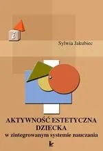Aktywność estetyczna dziecka w zintegrowanym systemie nauczania - Sylwia Jakubiec