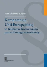 Kompetencje Unii Europejskiej w dziedzinie harmonizacji prawa karnego materialnego - Monika Szwarc-Kuczer