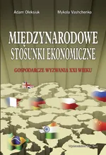 Międzynarodowe stosunki ekonomiczne. Gospodarcze wyzwania XXI wieku - Adam Oleksiuk