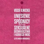 Uniesienie spódnicy. Seksualne doświadczenia i kobieca moc - Voca Ilnicka