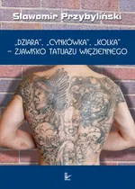 DZIARA, CYNKÓWKA, KOLKA - zjawisko tatuażu więziennego - Sławomir Przybyliński