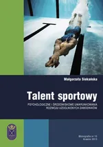 Talent sportowy - psychologiczne i środowiskowe uwarunkowania rozwoju uzdolnionych zawodników - Małgorzata Siekańska