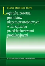Logistyka zwrotna produktów niepełnowartościowych w zarządzaniu przedsiębiorstwami produkcyjnymi - Marta Starostka-Patyk