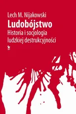 Ludobójstwo. Historia i socjologia ludzkiej destrukcyjności - Lech M. Nijakowski
