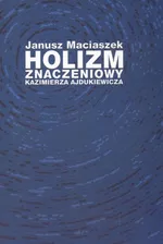 Holizm znaczeniowy Kazimierza Ajdukiewicza - Janusz Maciaszek