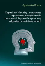 Kapitał intelektualny i compliance w procesach konstytuowania doskonałości systemów społecznej odpowiedzialności organizacji - Agnieszka Barcik