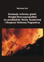 Formacje ochrony granic Drugiej Rzeczypospolitej na przykładzie Straży Granicznej i Korpusu Ochrony Pogranicza - Mariusz Kur