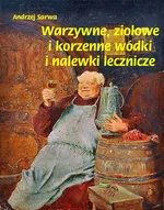 Warzywne ziołowe i korzenne wódki i nalewki lecznicze - Andrzej Sarwa