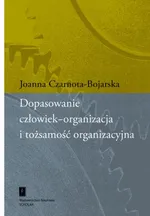 Dopasowanie człowiek-organizacja i tożsamość organizacyjna - Joanna Czarnota-Bojarska