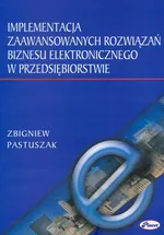 Implementacja zaawansowanych rozwiązań biznesu elektronicznego w przedsiębiorstwie - Zbigniew Pastuszak