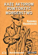 Każę aktorom powtórzyć morderstwo - Kazimierz Kwaśniewski