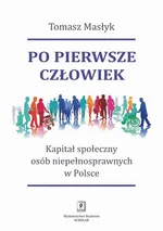 Po pierwsze człowiek. Kapitał społeczny osób niepełnosprawnych w Polsce - Tomasz Masłyk