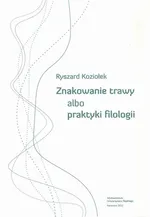 Znakowanie trawy albo praktyki filologii - Ryszard Koziołek