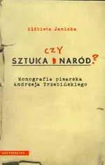 Sztuka czy Naród Monografia pisarska Andrzeja Trzebiń Trzebińskiego - Elżbieta Janicka
