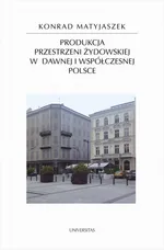 Produkcja przestrzeni żydowskiej w dawnej i współczesnej Polsce - Konrad Matyjaszek