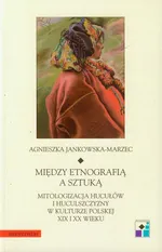 Między etnografią a sztuką - Agnieszka Jankowska-Marzec