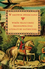 W krzywym zwierciadle. Wybór francuskiej średniowiecznej literatury satyrycznej - Małgorzata Frankowska-Terlecka