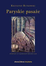 Paryskie pasaże Opowieść o tajemnych przejściach - Krzysztof Rutkowski