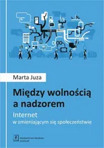 Między wolnością a nadzorem. Internet w zmieniającym się społeczeństwie - Marta Juza