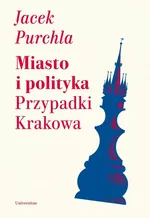 Miasto i polityka Przypadki Krakowa - Jacek Purchla