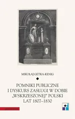 Pomniki publiczne i dyskurs zasługi w dobie „wskrzeszonej” Polski lat 1807-1830 - Mikołaj Getka-Kenig