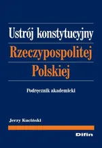 Ustrój konstytucyjny Rzeczypospolitej Polskiej. Podręcznik akademicki - Jerzy Kuciński