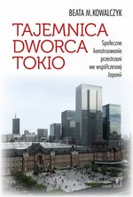 Tajemnica Dworca Tokio. Społeczne konstruowanie przestrzeni we współczesnej Japonii - Beata M. Kowalczyk