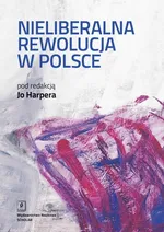 Nieliberalna rewolucja w Polsce - Jo Harper