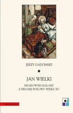 Jan Wielki. Krakowski malarz z drugiej połowy wieku XV - Jerzy Gadomski