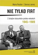 Nie tylko Fiat. Z dziejów stosunków polsko-włoskich 1945-1989 - Dariusz Jarosz