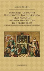 Przywileje fundacyjne Uniwersytetu Jagiellońskiego oraz przywilej nadania szlachectwa jego profesorom - Janusz Sondel
