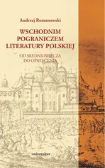 Wschodnim pograniczem literatury polskiej. Od Średniowiecza do Oświecenia - Andrzej Romanowski