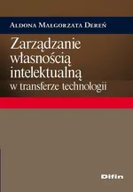 Zarządzanie własnością intelektualną w transferze technologii - Aldona Małgorzata Dereń