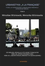 Urbanistyka „à la française”. Tysiąc lat doświadczeń i europejskich innowacji. Dopełnienie obrazu, Tom III. Od Wielkiej Rewolucji po nowe tysiąclecie. Wiek XIX, epoka pragmatyzmu. Wiek XX, laboratorium urbanistyki nowoczesnej - Mirosław Wiśniewski