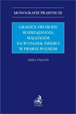 Granice swobody rozrządzania majątkiem na wypadek śmierci w prawie polskim - Anna Paluch