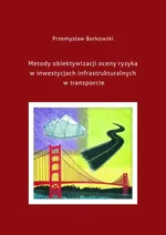 Metody obiektywizacji oceny ryzyka w inwestycjach infrastrukturalnych w transporcie - Przemysław Borkowski