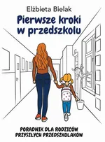 Pierwsze kroki w przedszkolu. Poradnik dla rodziców przyszłych przedszkolaków - Elżbieta Bielak
