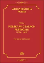 Wielka historia Polski Tom 6 Polska w czasach przełomu (1764-1815) - Stanisław Grodziski