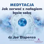 Medytacja - Jak zerwać z nałogiem bycia sobą - Joe Dispenza