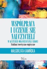 Współpraca i uczenie się nauczycieli w kulturze organizacyjnej szkoły - Małgorzata Kamińska