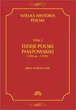 Wielka historia Polski Tom 2 Dzieje Polski piastowskiej (VIII w.-1370) - Jerzy Wyrozumski