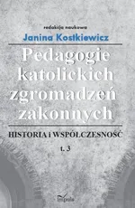 Pedagogie katolickich zgromadzeń zakonnych Tom 3 - Janina Kostkiewicz