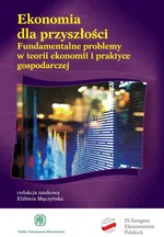 Ekonomia dla przyszłości. Fundamentalne problemy w teorii ekonomii i praktyce gospodarczej - Elżbieta Mączyńska